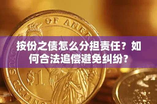 武汉按份之债怎么分担责任？如何合法追偿避免纠纷？