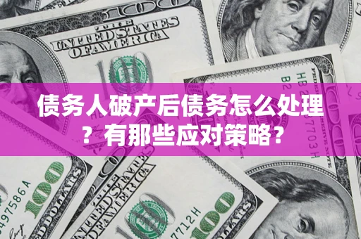 武汉债务人破产后债务怎么处理？有那些应对策略？