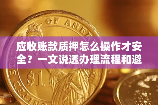 武汉应收账款质押怎么操作才安全？一文说透办理流程和避险绝招
