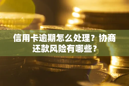 武汉信用卡逾期怎么处理？协商还款风险有哪些？
